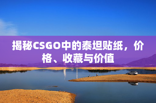揭秘CSGO中的泰坦贴纸，价格、收藏与价值