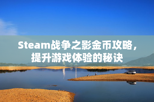 Steam战争之影金币攻略，提升游戏体验的秘诀