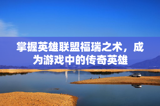 掌握英雄联盟福瑞之术，成为游戏中的传奇英雄