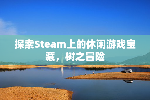 探索Steam上的休闲游戏宝藏，树之冒险