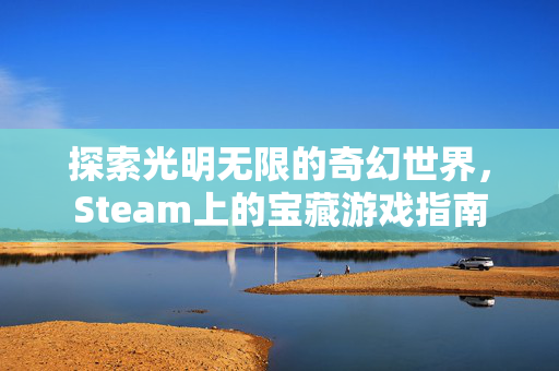 探索光明无限的奇幻世界,Steam上的宝藏游戏指南 探索光明无限的奇幻世界,Steam上的宝藏游戏指南