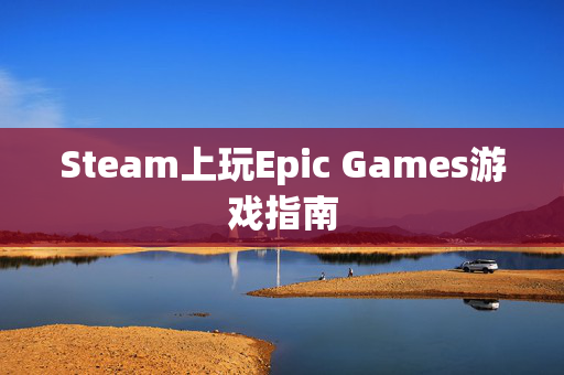 Steam上玩Epic Games游戏指南