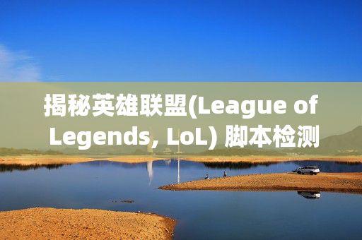 揭秘英雄联盟(League of Legends, LoL) 脚本检测技巧