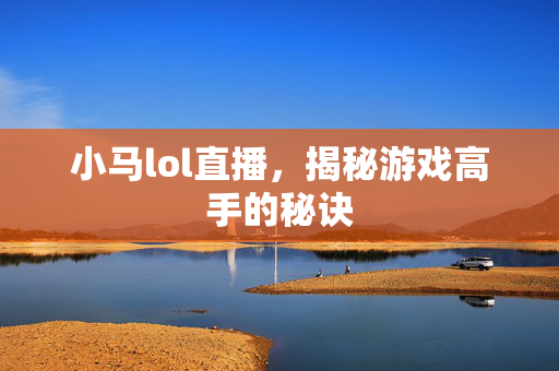 小马lol直播，揭秘游戏高手的秘诀