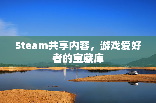 Steam共享内容，游戏爱好者的宝藏库
