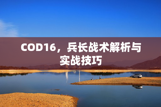 COD16，兵长战术解析与实战技巧