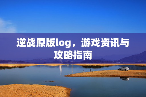 逆战原版log，游戏资讯与攻略指南
