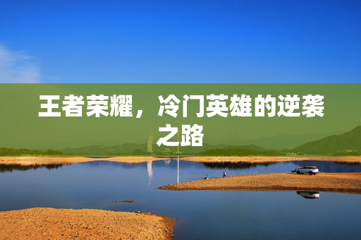 王者荣耀，冷门英雄的逆袭之路