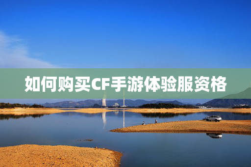 如何购买CF手游体验服资格