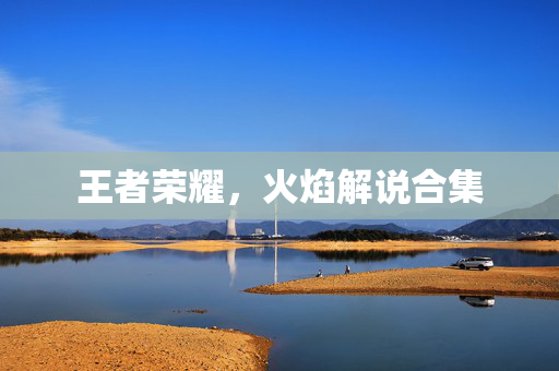 王者荣耀，火焰解说合集