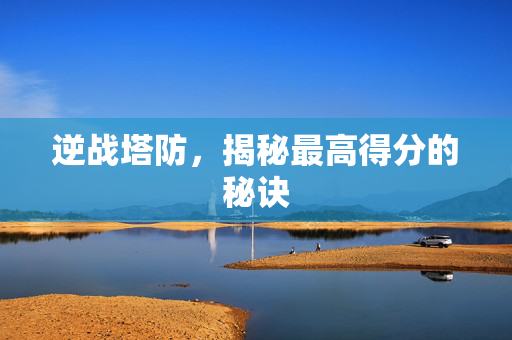 逆战塔防，揭秘最高得分的秘诀