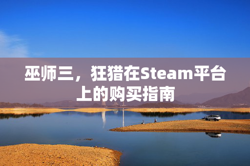 巫师三，狂猎在Steam平台上的购买指南