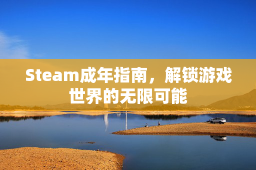Steam成年指南，解锁游戏世界的无限可能