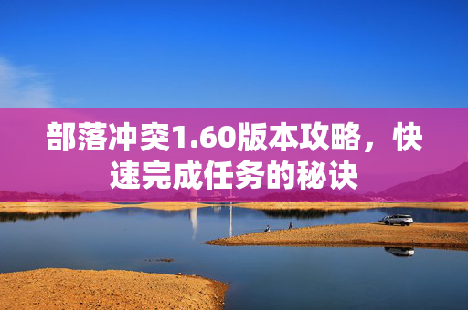 部落冲突1.60版本攻略，快速完成任务的秘诀