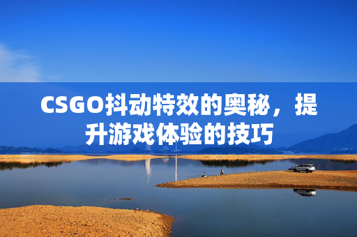 CSGO抖动特效的奥秘，提升游戏体验的技巧