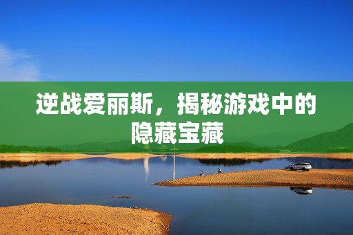 逆战爱丽斯，揭秘游戏中的隐藏宝藏