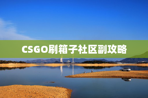 CSGO刷箱子社区副攻略
