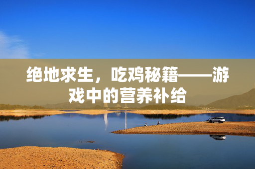 绝地求生，吃鸡秘籍——游戏中的营养补给