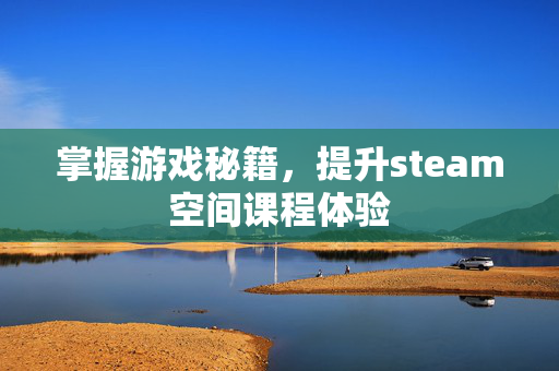 掌握游戏秘籍，提升steam空间课程体验