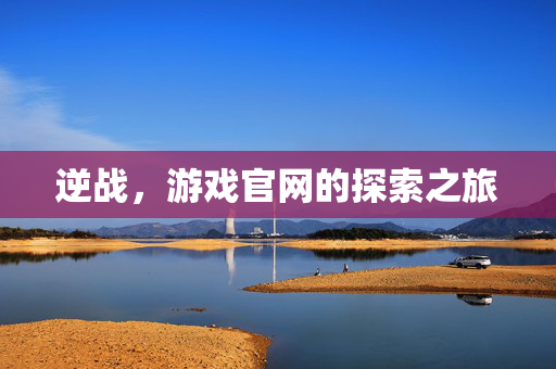 逆战，游戏官网的探索之旅
