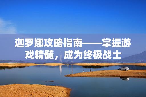 迦罗娜攻略指南——掌握游戏精髓，成为终极战士