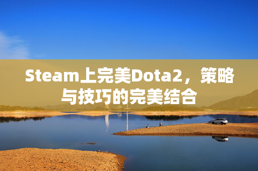 Steam上完美Dota2，策略与技巧的完美结合