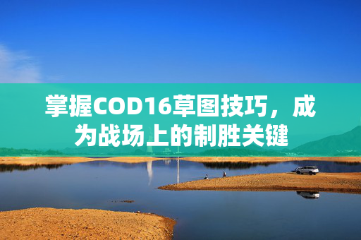 掌握COD16草图技巧，成为战场上的制胜关键