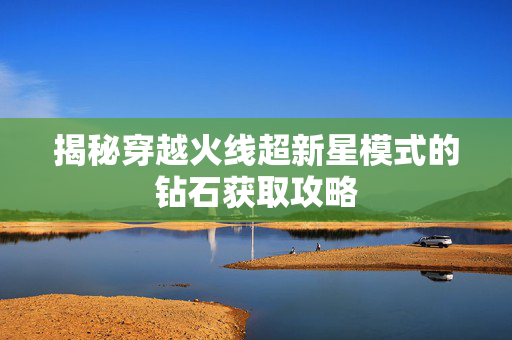 揭秘穿越火线超新星模式的钻石获取攻略