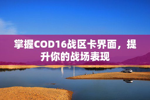掌握COD16战区卡界面，提升你的战场表现