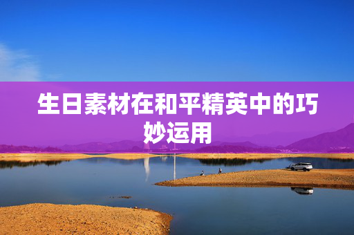 生日素材在和平精英中的巧妙运用