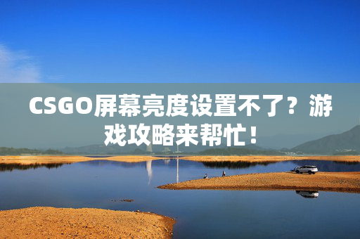 CSGO屏幕亮度设置不了？游戏攻略来帮忙！