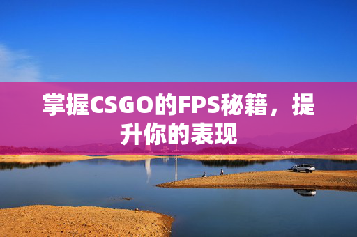 掌握CSGO的FPS秘籍，提升你的表现
