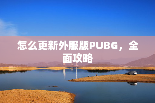 怎么更新外服版PUBG，全面攻略