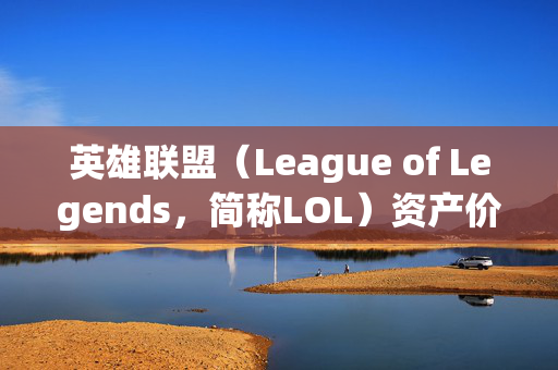 英雄联盟（League of Legends，简称LOL）资产价值分析