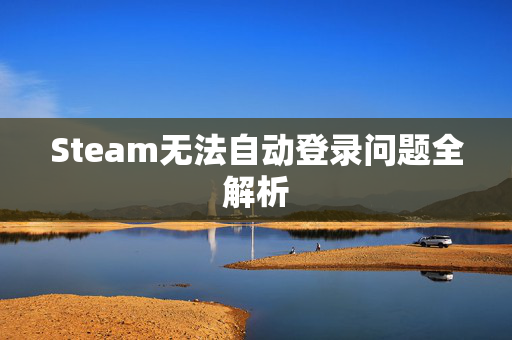 Steam无法自动登录问题全解析