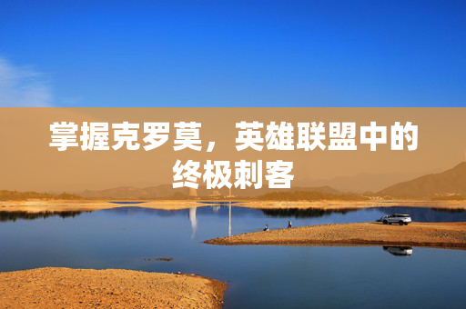 掌握克罗莫，英雄联盟中的终极刺客
