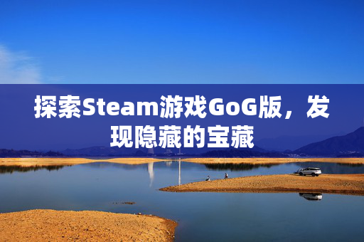 探索Steam游戏GoG版，发现隐藏的宝藏