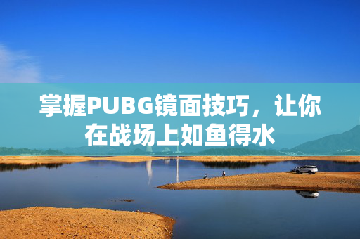 掌握PUBG镜面技巧，让你在战场上如鱼得水