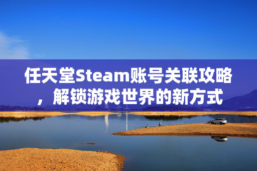 任天堂Steam账号关联攻略，解锁游戏世界的新方式