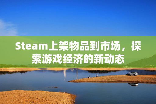 Steam上架物品到市场，探索游戏经济的新动态