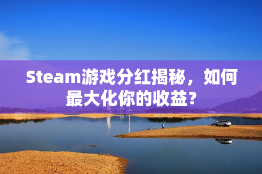 Steam游戏分红揭秘，如何最大化你的收益？