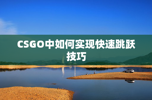 CSGO中如何实现快速跳跃技巧