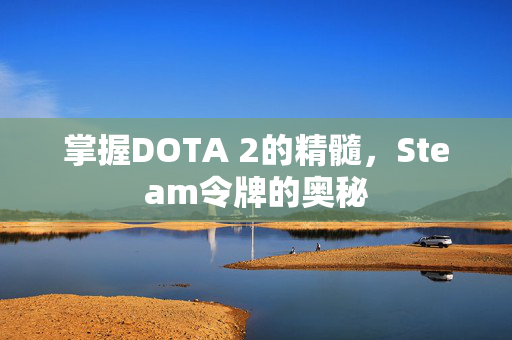 掌握DOTA 2的精髓，Steam令牌的奥秘