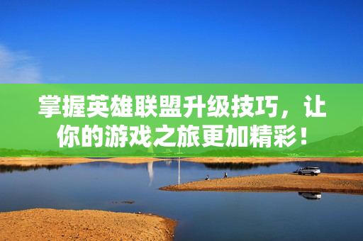 掌握英雄联盟升级技巧，让你的游戏之旅更加精彩！