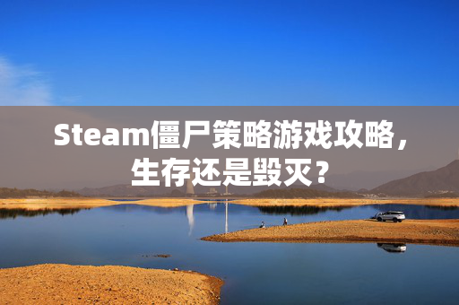 Steam僵尸策略游戏攻略，生存还是毁灭？