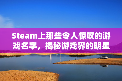 Steam上那些令人惊叹的游戏名字，揭秘游戏界的明星