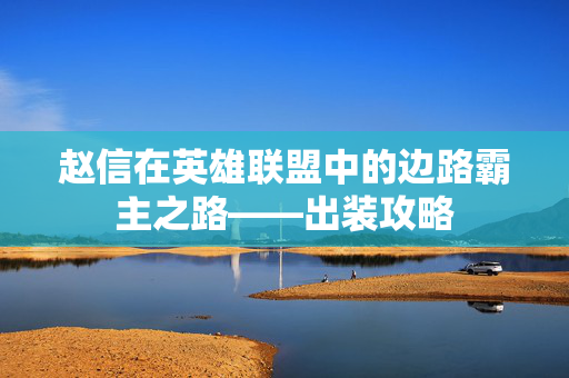 赵信在英雄联盟中的边路霸主之路——出装攻略