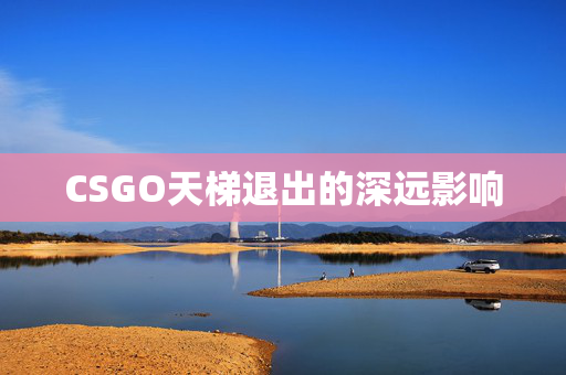 CSGO天梯退出的深远影响