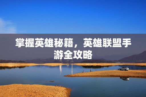 掌握英雄秘籍，英雄联盟手游全攻略