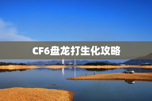 CF6盘龙打生化攻略